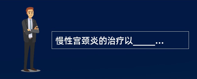 慢性宫颈炎的治疗以______治疗为主，可采用______、______、___