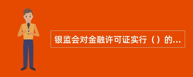 银监会对金融许可证实行（）的管理原则。