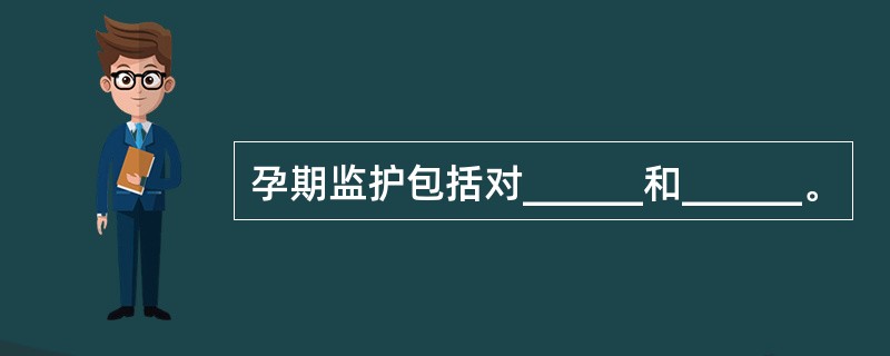 孕期监护包括对______和______。