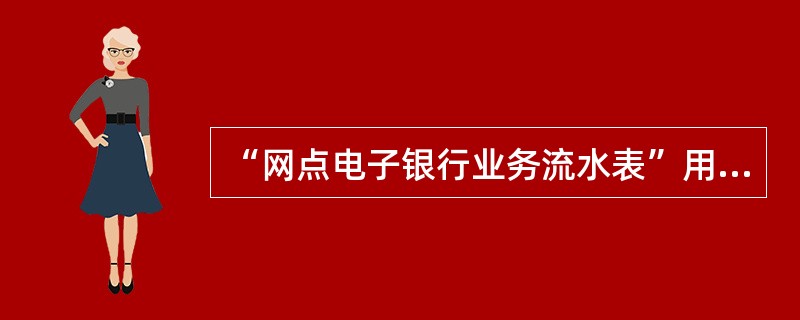 “网点电子银行业务流水表”用于记录所有柜员当日的（）等电子银行操作交易。