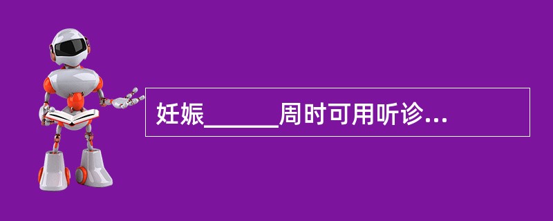 妊娠______周时可用听诊器经孕妇腹壁听到胎儿心音，每分钟______次，于妊