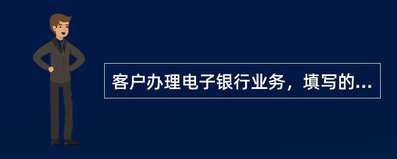 客户办理电子银行业务，填写的申请表，协议书等内容不得涂改，（）必须由客户本人签名