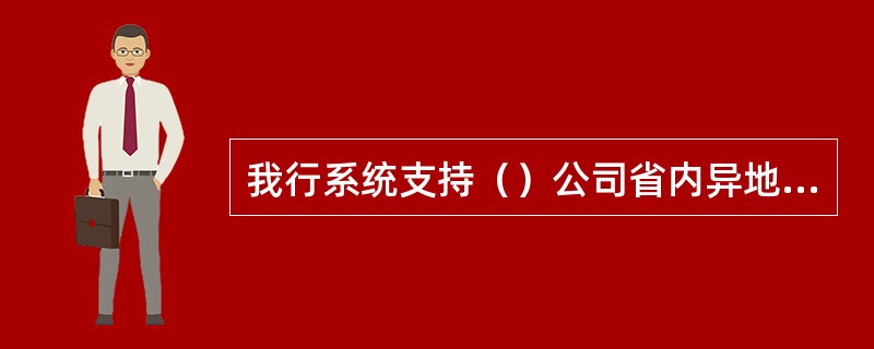 我行系统支持（）公司省内异地缴费。