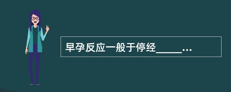 早孕反应一般于停经______周左右自行消失。