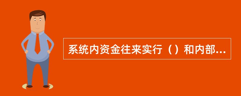 系统内资金往来实行（）和内部计价的管理原则。