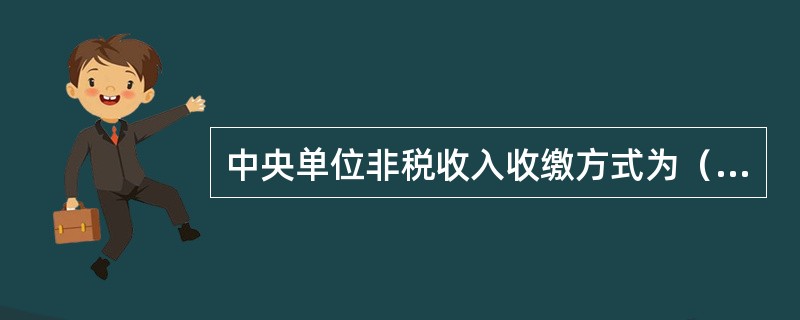 中央单位非税收入收缴方式为（）。