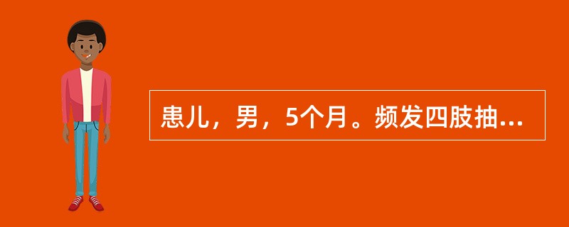患儿，男，5个月。频发四肢抽搐2周入院。发作无明显诱因，呈痉挛样发作，智能发育与
