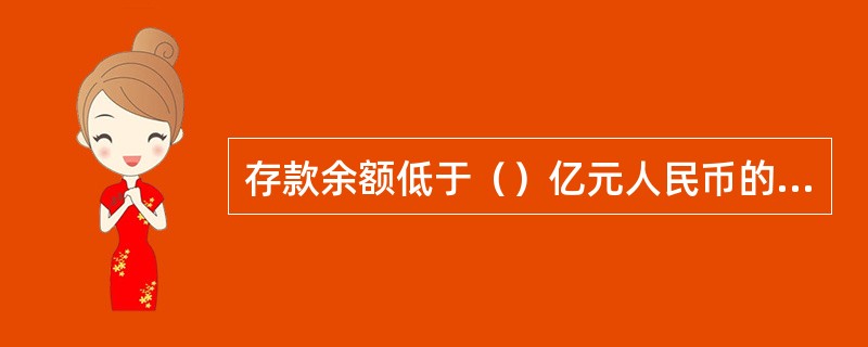 存款余额低于（）亿元人民币的商业银行，按照《商业银行信息披露办法》规定进行信息披