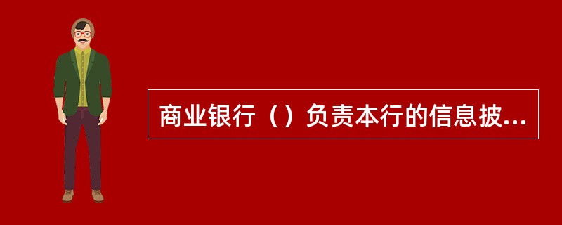 商业银行（）负责本行的信息披露。未设立的，由行长（单位主要负责人）负责。