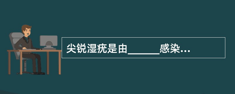 尖锐湿疣是由______感染所致，其中______％为性接触传染。