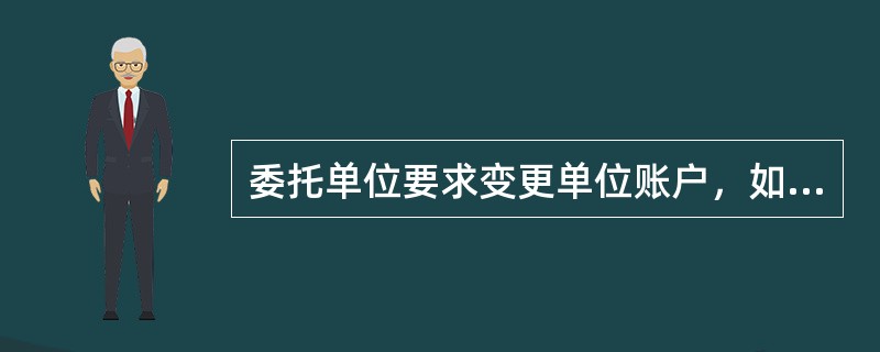 委托单位要求变更单位账户，如何处理。（）