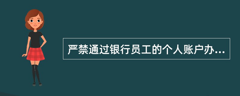 严禁通过银行员工的个人账户办理以下业务。（）