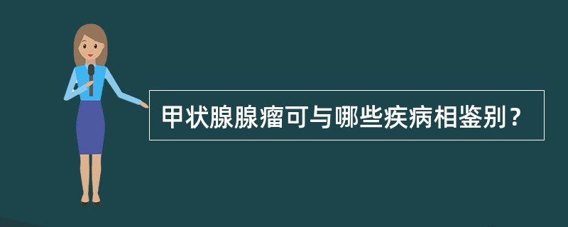 甲状腺腺瘤可与哪些疾病相鉴别？