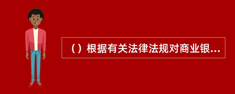 （）根据有关法律法规对商业银行的信息披露进行监督