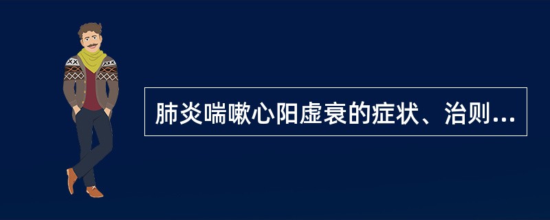 肺炎喘嗽心阳虚衰的症状、治则、方药是什么？