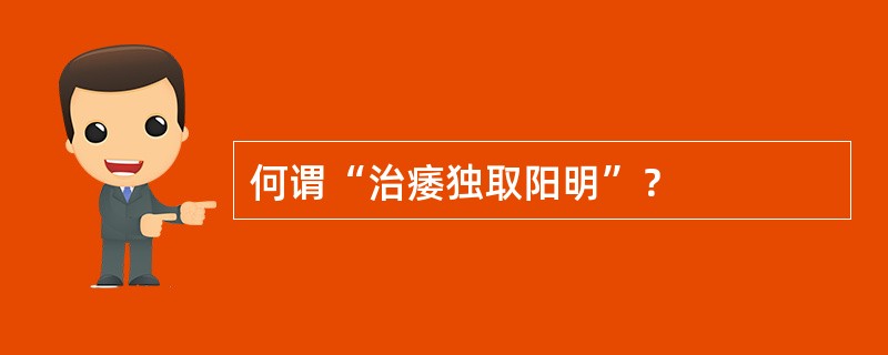 何谓“治痿独取阳明”？