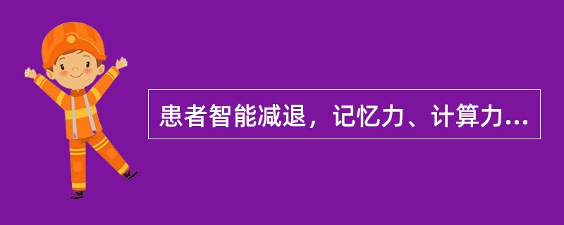 患者智能减退，记忆力、计算力、定向力、判断力明显减退，神情呆钝，词不达意，头晕耳