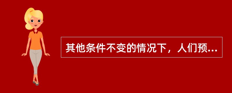 其他条件不变的情况下，人们预期利率下降，会___：