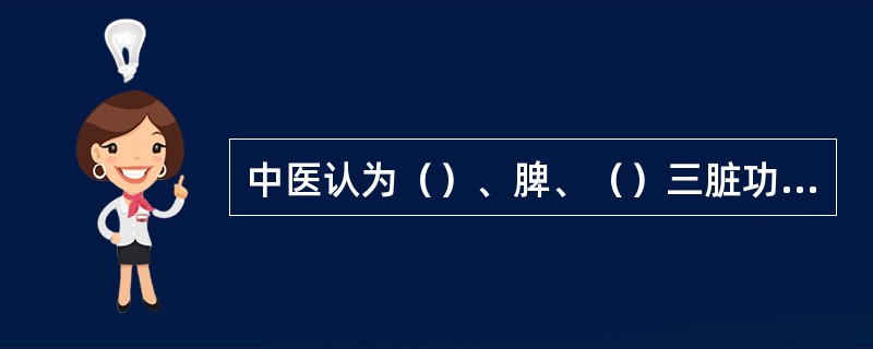 中医认为（）、脾、（）三脏功能虚弱是肾病综合征发生的内因。