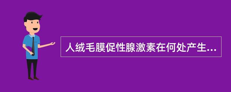 人绒毛膜促性腺激素在何处产生？妊娠多少周血清浓度达高峰？