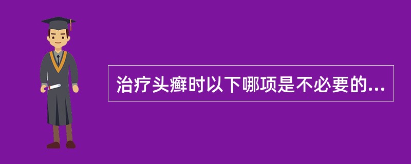 治疗头癣时以下哪项是不必要的（）