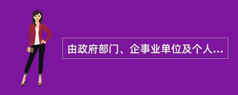 由政府部门、企事业单位及个人等委托人提供资金由贷款人根据委托人确定的贷款对象、用