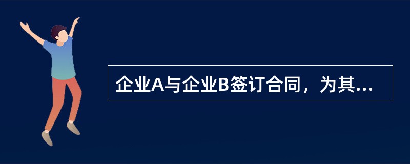 企业A与企业B签订合同，为其提供某项工程的建设施工。企业B若担心企业A不能如期完