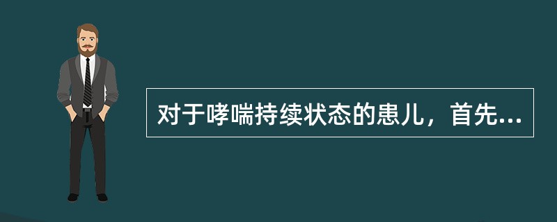 对于哮喘持续状态的患儿，首先应给予强心治疗。