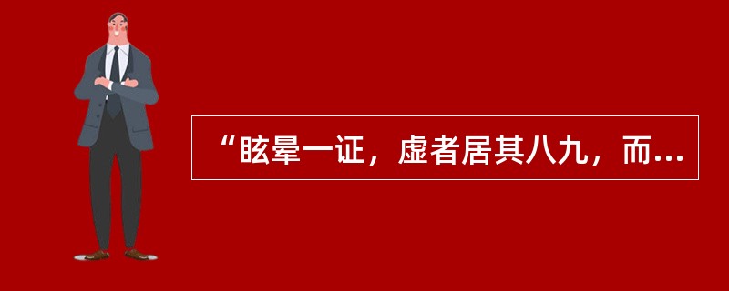 “眩晕一证，虚者居其八九，而兼火兼痰者不过十中一二耳。”语出何书（）