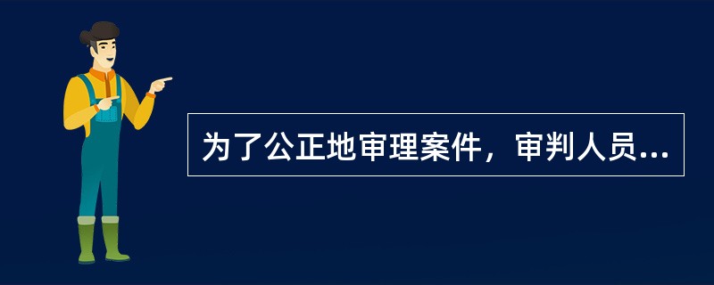 为了公正地审理案件，审判人员有下列情形之一的，必须回避，当事人也有权申请他们回避