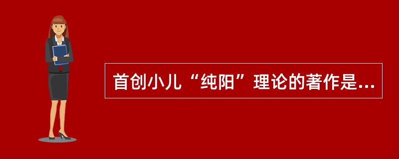 首创小儿“纯阳”理论的著作是（）