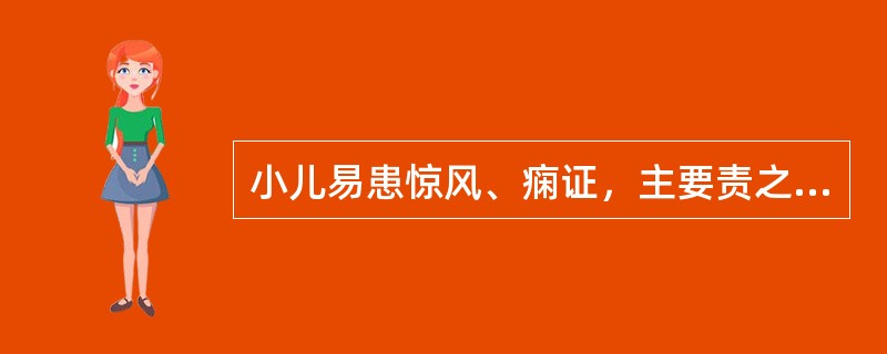 小儿易患惊风、痫证，主要责之于（）