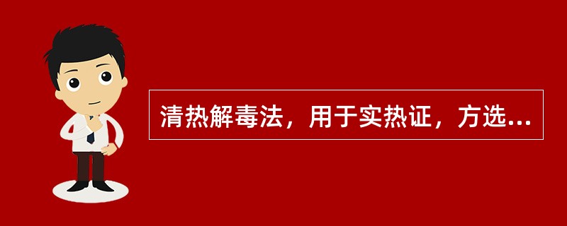 清热解毒法，用于实热证，方选五味消毒饮、化斑解毒汤。