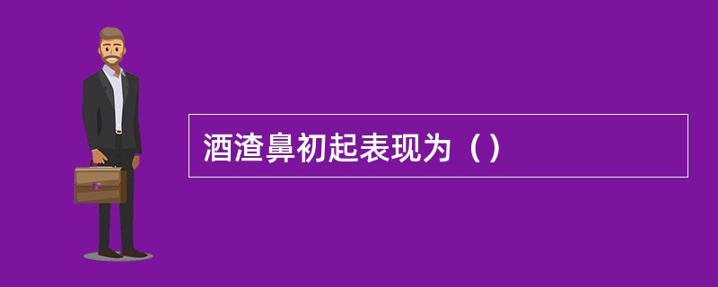 酒渣鼻初起表现为（）