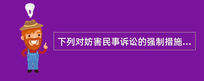 下列对妨害民事诉讼的强制措施，说法错误的是（）