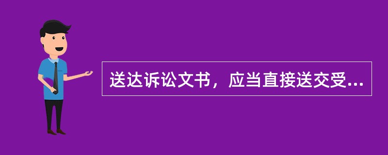 送达诉讼文书，应当直接送交受送达人。直接送达诉讼文书有困难的，可以委托其他人民法