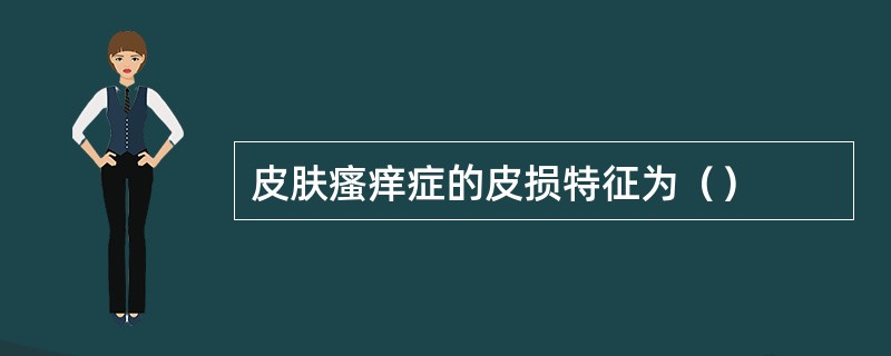 皮肤瘙痒症的皮损特征为（）