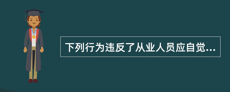 下列行为违反了从业人员应自觉抵制内幕交易有关规定的是（）。