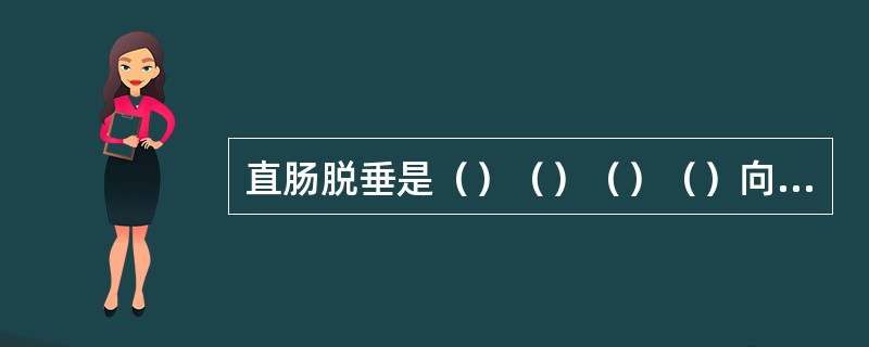 直肠脱垂是（）（）（）（）向下移位脱出肛门外的一种疾病。