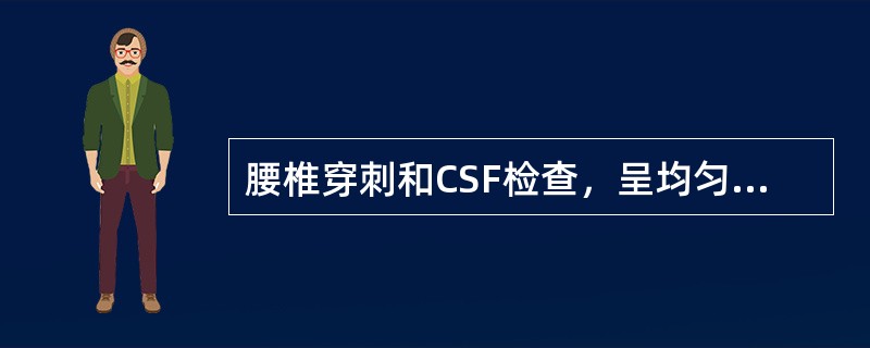 腰椎穿刺和CSF检查，呈均匀一致血性脑脊液，压力明显增多，提示