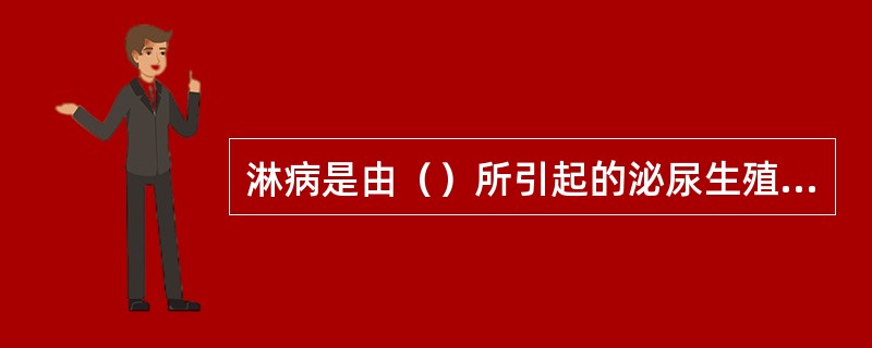 淋病是由（）所引起的泌尿生殖系感染的性传播疾病，中医称为（）