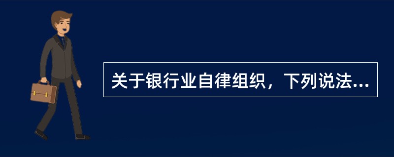 关于银行业自律组织，下列说法错误的是（）。