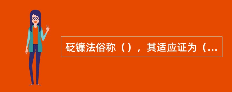 砭镰法俗称（），其适应证为（）（）等。