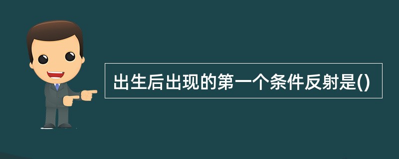 出生后出现的第一个条件反射是()