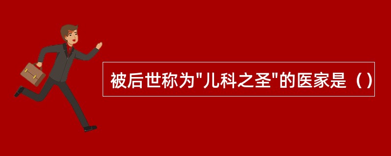 被后世称为"儿科之圣"的医家是（）