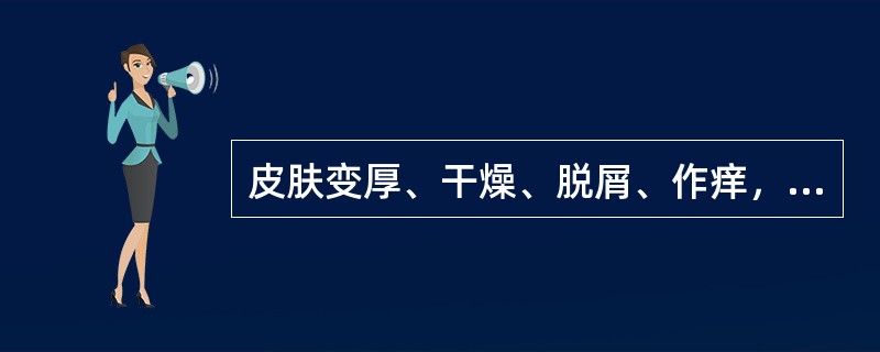 皮肤变厚、干燥、脱屑、作痒，少量糜烂流滋水，多为（）