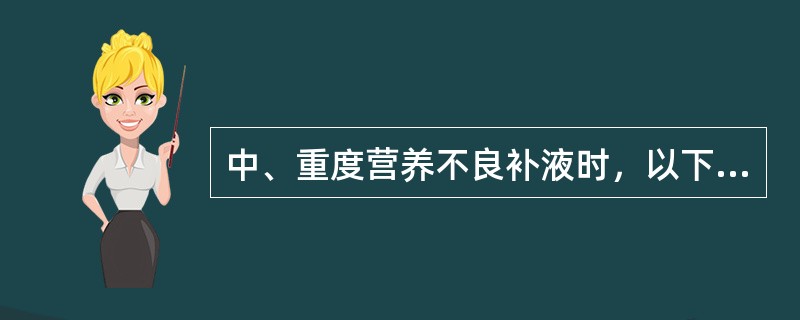 中、重度营养不良补液时，以下哪项不正确()