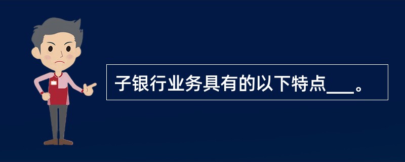 子银行业务具有的以下特点___。