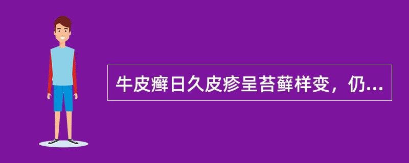 牛皮癣日久皮疹呈苔藓样变，仍可见小水疱、抓痕、流滋等。