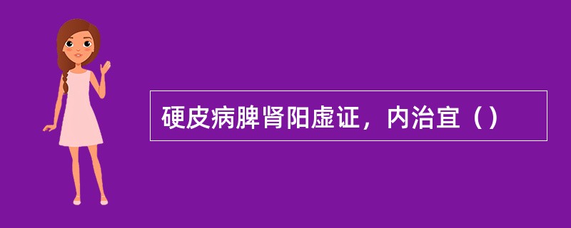 硬皮病脾肾阳虚证，内治宜（）